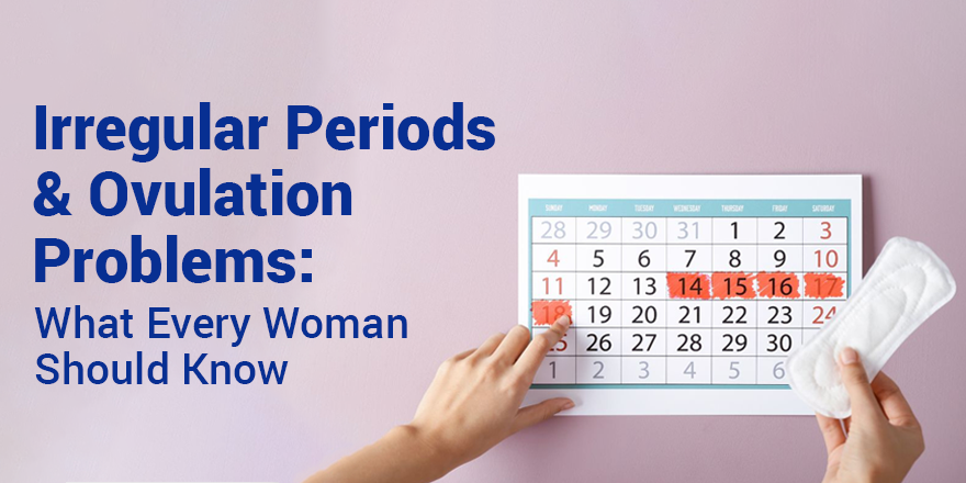 Irregular Periods & Ovulation Problems: What Every Woman Should Know